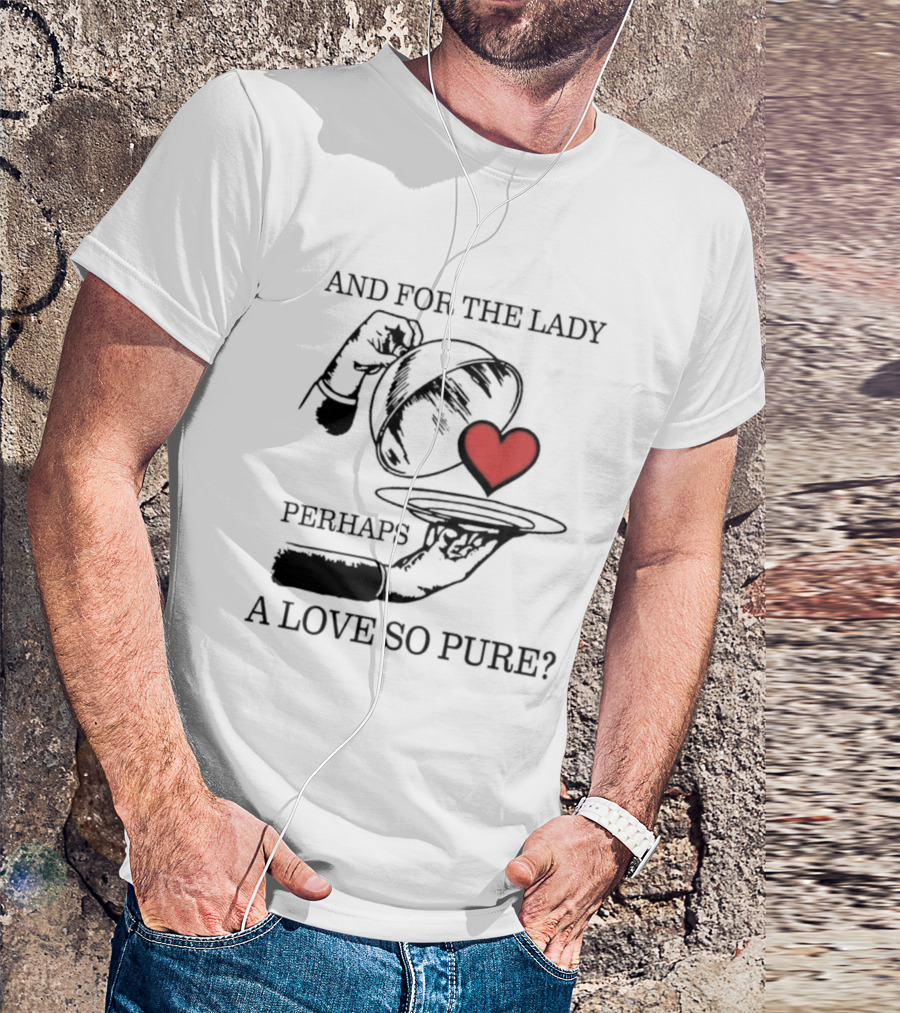 And For The Lady Perhaps A Love So Pure? T-Shirt