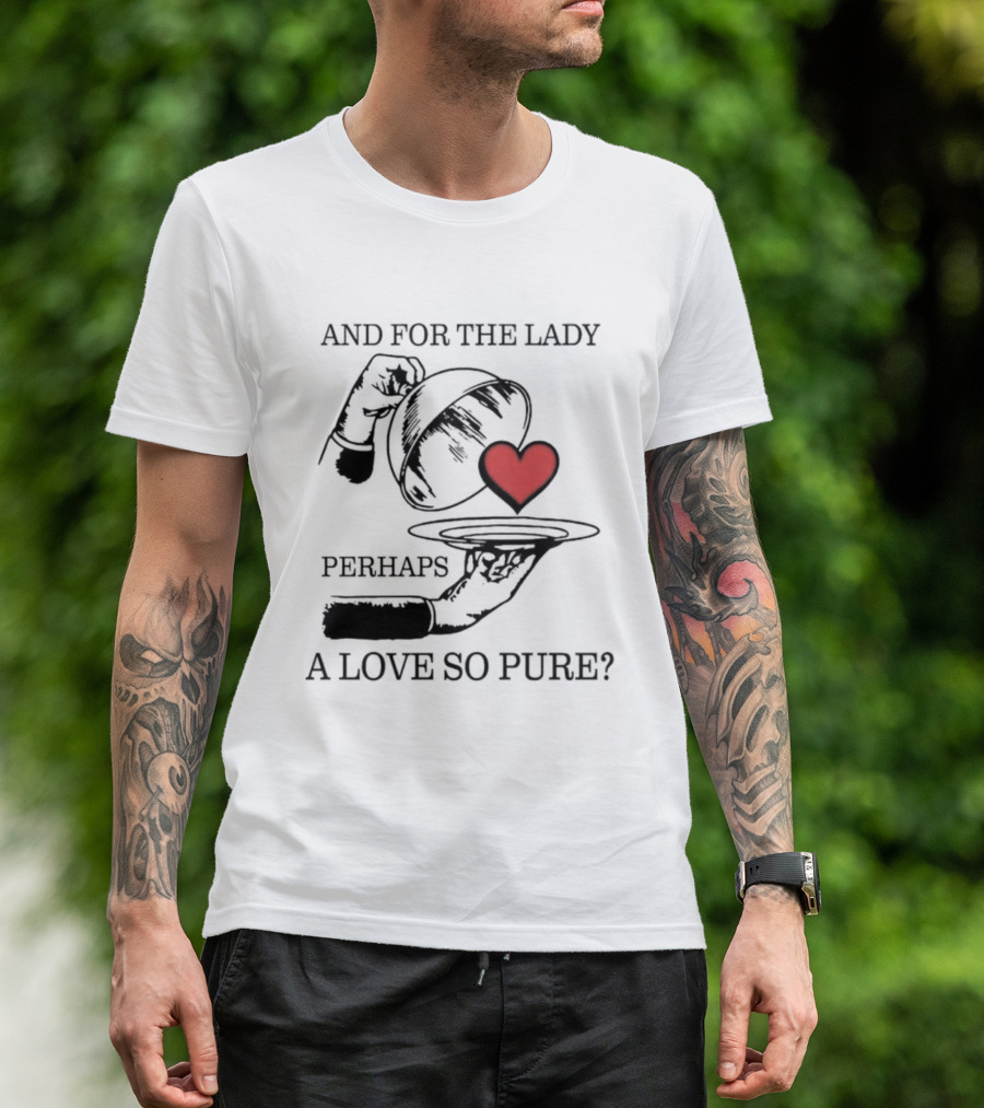 And For The Lady Perhaps A Love So Pure? T-Shirt