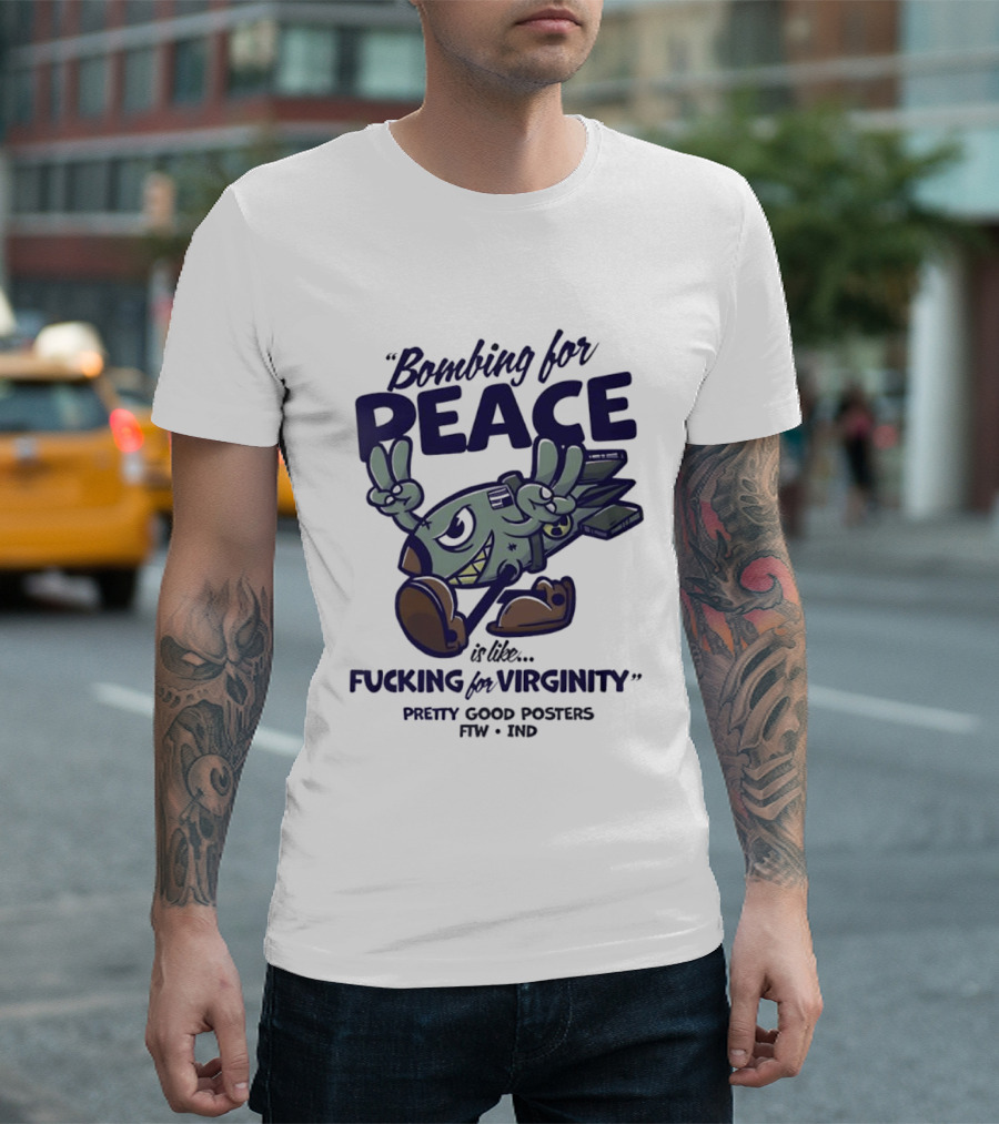 Bombing For Peace Is Like Fucking For Virginity Pretty Good S FTW IND T-Shirt