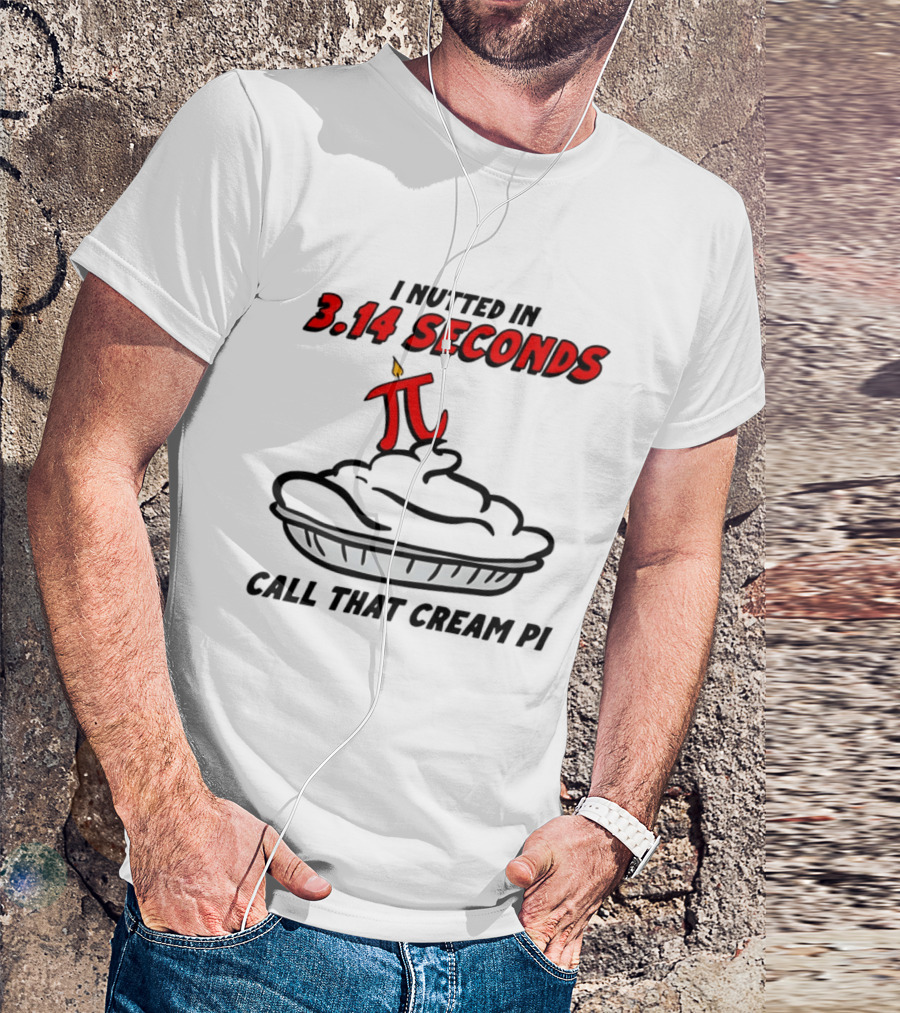 I Nutted In 3.14 Seconds Call That Cream Pi T-Shirt