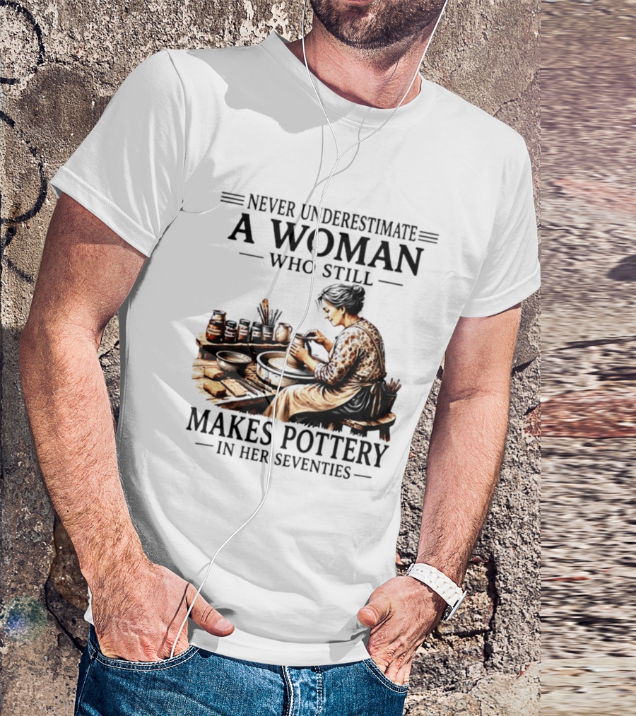 Never Underestimate A Woman Who Makes Pottery In Her Seventies T-Shirt