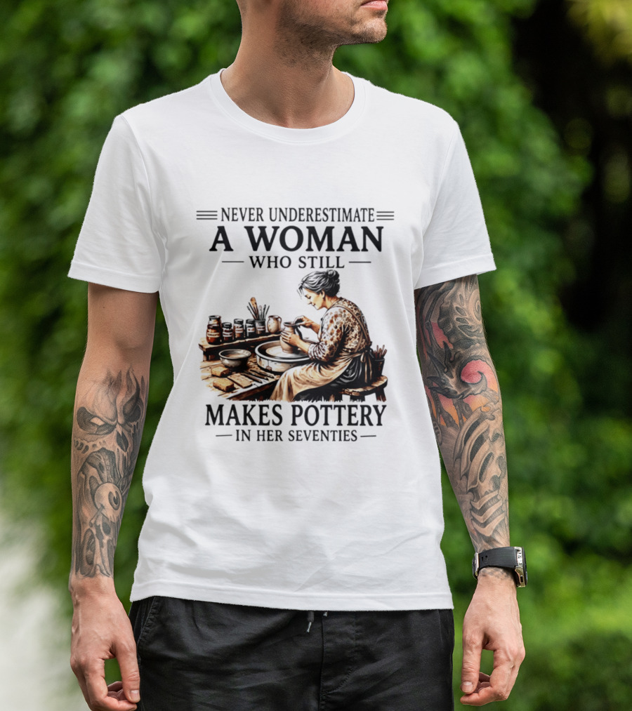 Never Underestimate A Woman Who Makes Pottery In Her Seventies T-Shirt