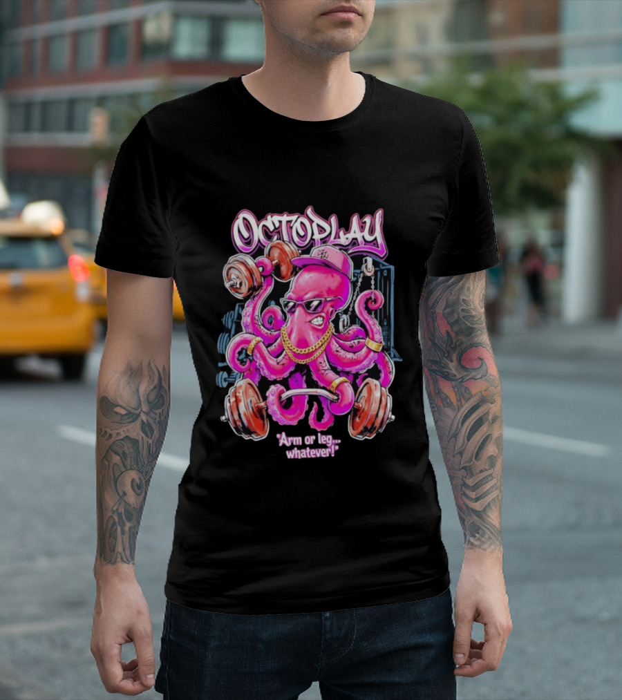Octoplay Arm Or Leg Whatever With Weightlifting Octopus Wearing Shades And Cap T-Shirt