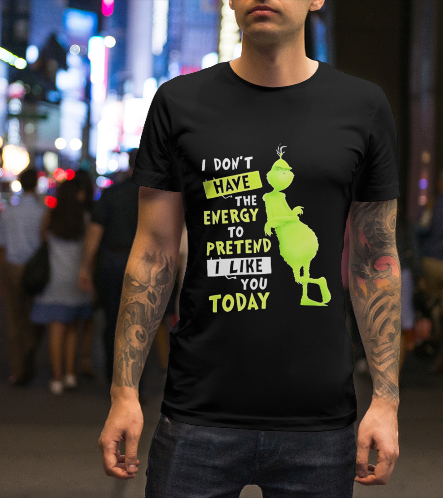 I Don't Have The Energy To Pretend I Like You Today Grinch T-Shirt
