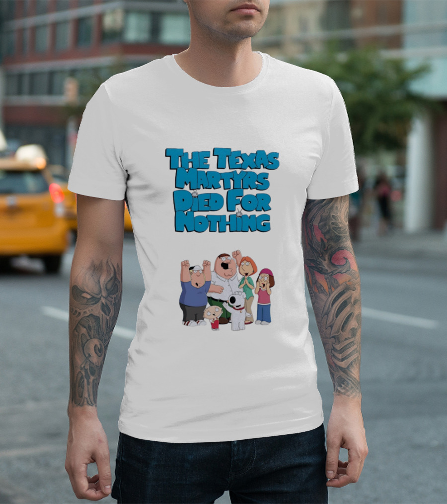 Family Guy Characters With The Texas Martyrs Died For Nothing T-Shirt