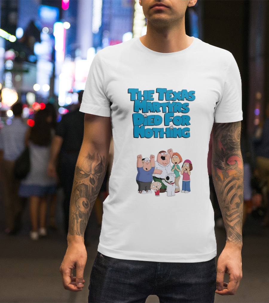 Family Guy Characters With The Texas Martyrs Died For Nothing T-Shirt