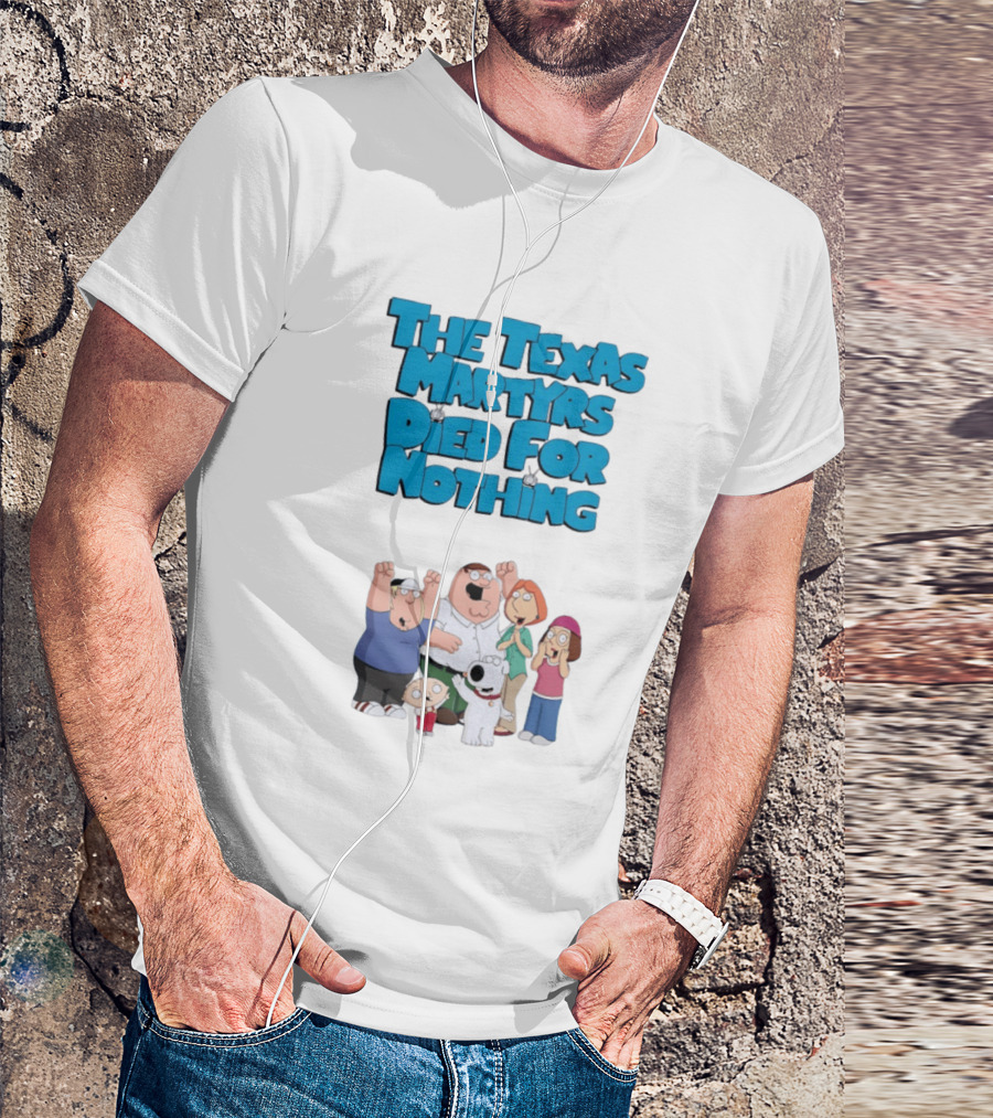 Family Guy Characters With The Texas Martyrs Died For Nothing T-Shirt
