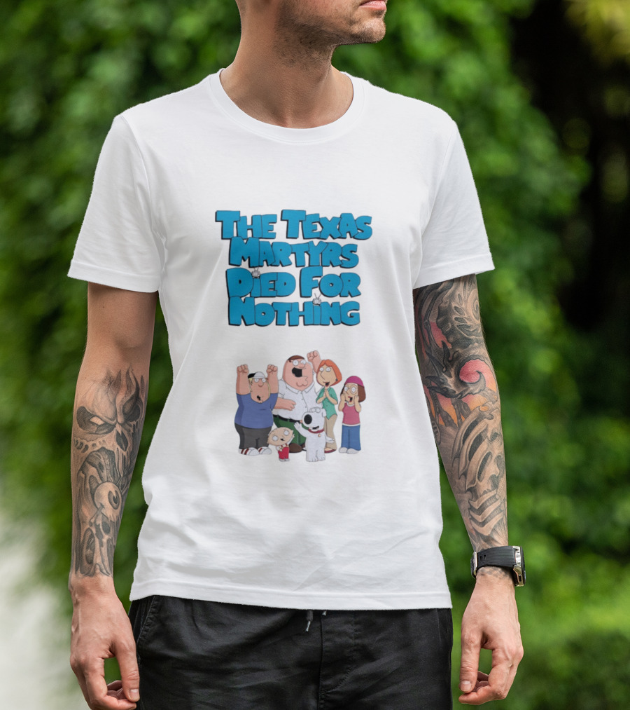 Family Guy Characters With The Texas Martyrs Died For Nothing T-Shirt
