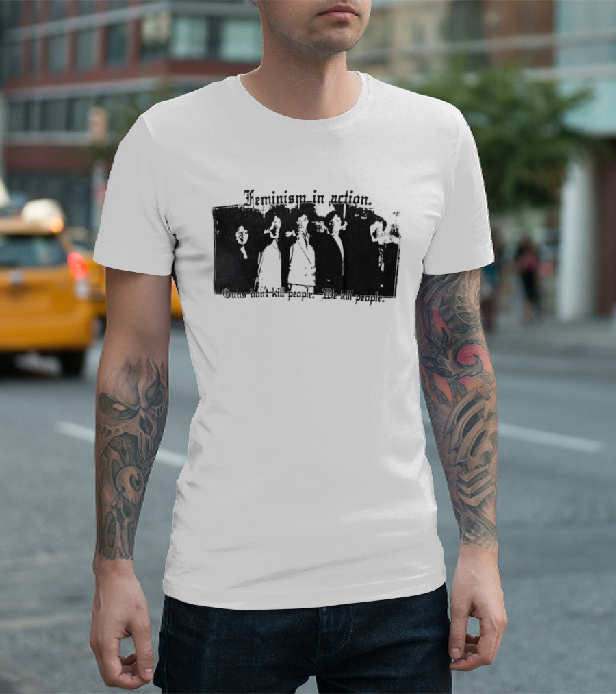 Feminism In Action Guns Don't Kill People We Kill People T-Shirt