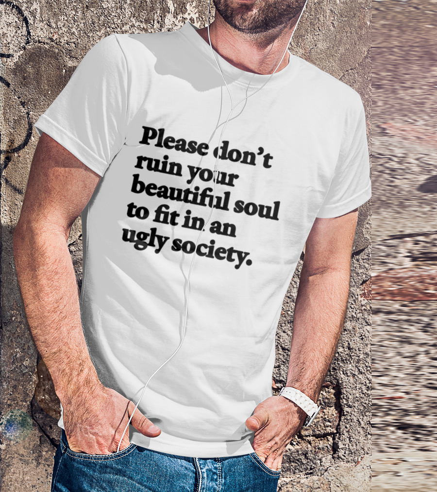 Please Don't Ruin Your Beautiful Soul To Fit In An Ugly Society T-Shirt
