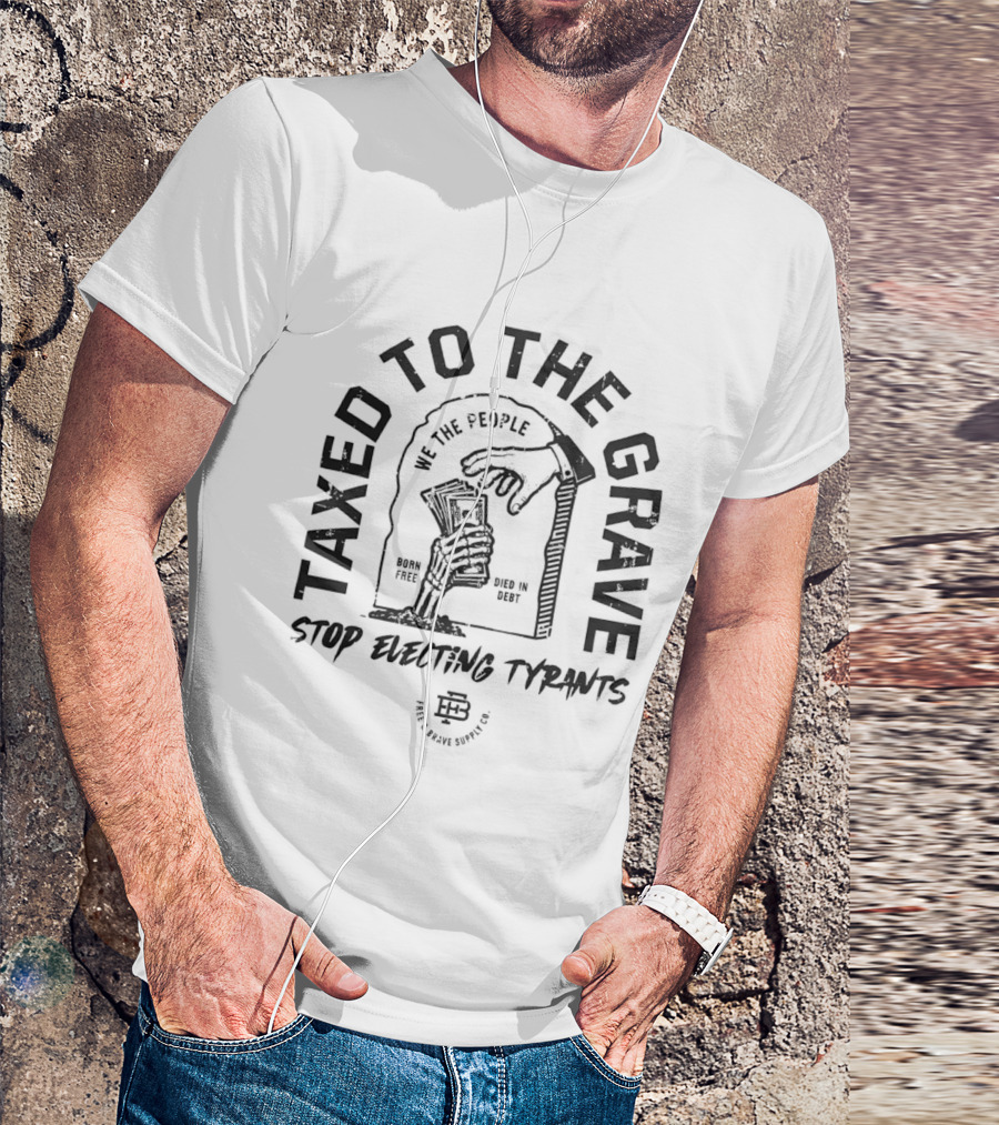 Taxed To The Grave Stop Electing Tyrants We The People Vintage Political T-Shirt