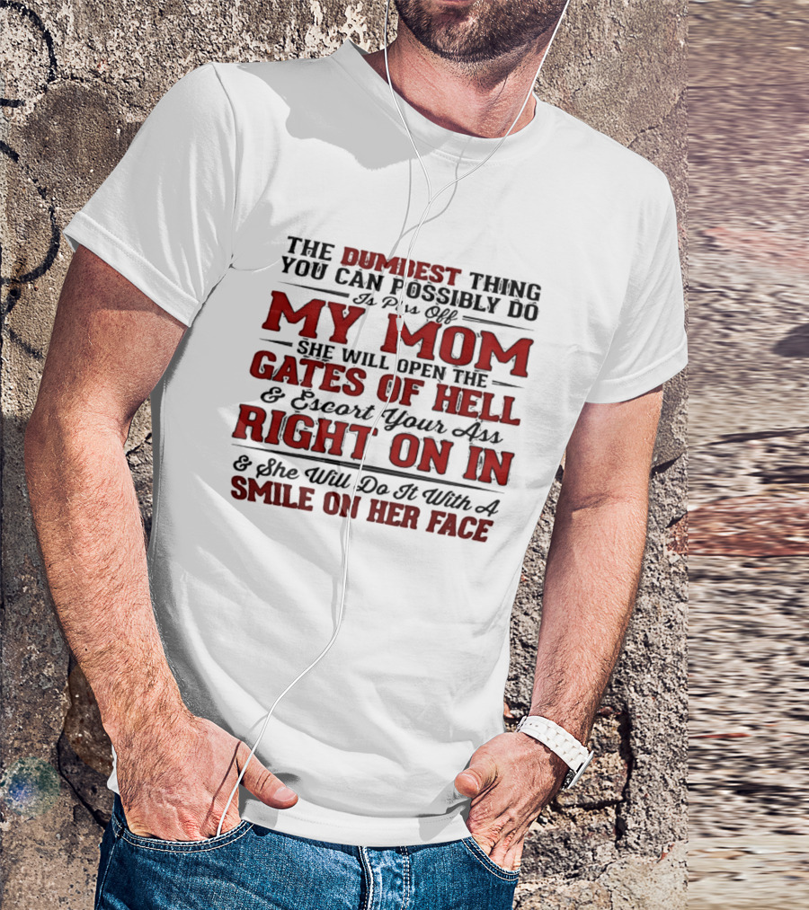 The Dumbest Thing You Can Possibly Do Is Piss Off My Mom She Will Open The Gates Of Hell Escort Your Ass Right On In Smile On Her Face T-Shirt