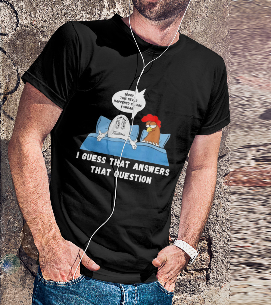 I Guess That Answers That Question Sorry This Never Happened Before I Swear Egg And Chicken In Bed T-Shirt