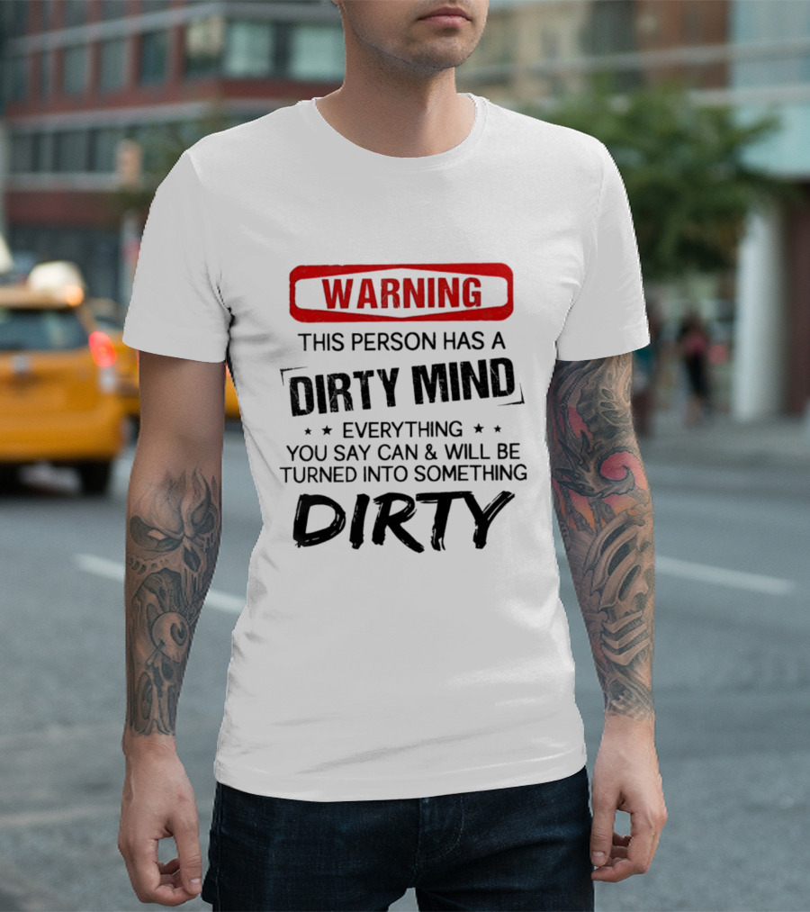 Warning This Person Has A Dirty Mind Everything You Say Can And Will Be Turned Into Something Dirty T-Shirt