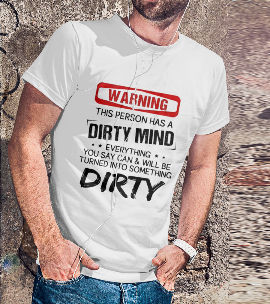 Warning This Person Has A Dirty Mind Everything You Say Can And Will Be Turned Into Something Dirty T-Shirt