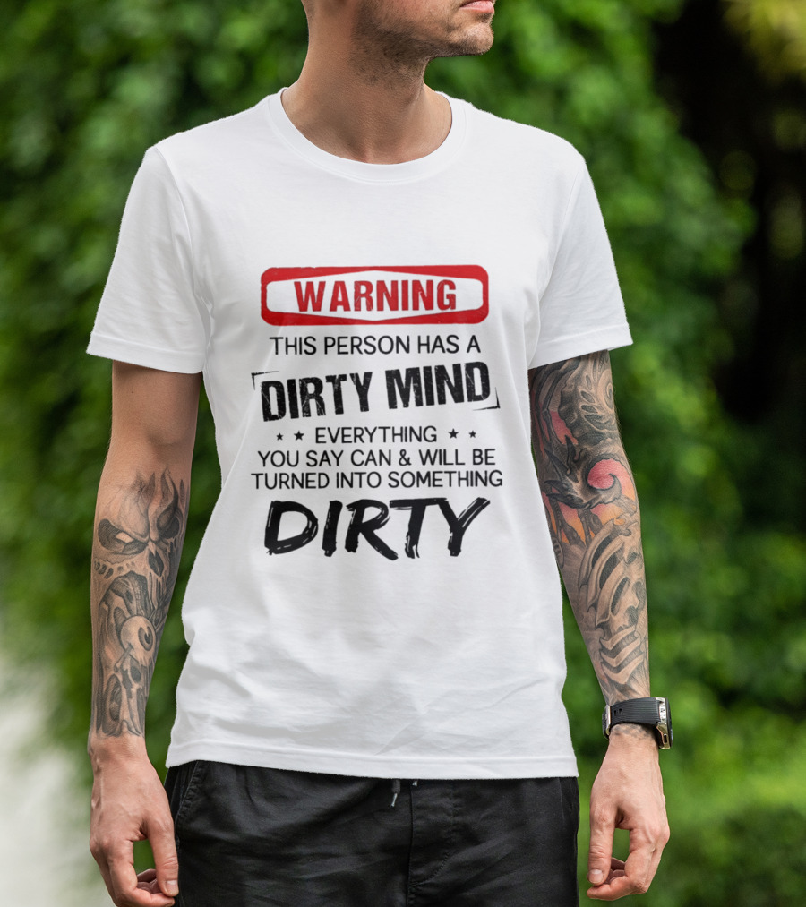 Warning This Person Has A Dirty Mind Everything You Say Can And Will Be Turned Into Something Dirty T-Shirt