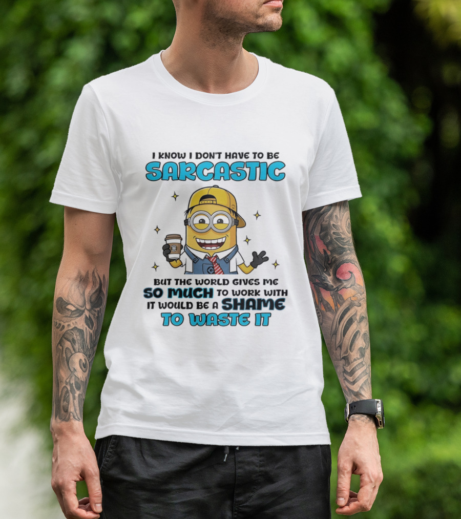 I Know I Don't Have To Be Sarcastic Minion Coffee Humor So Much To Work With It Would Be A Shame To Waste It T-Shirt