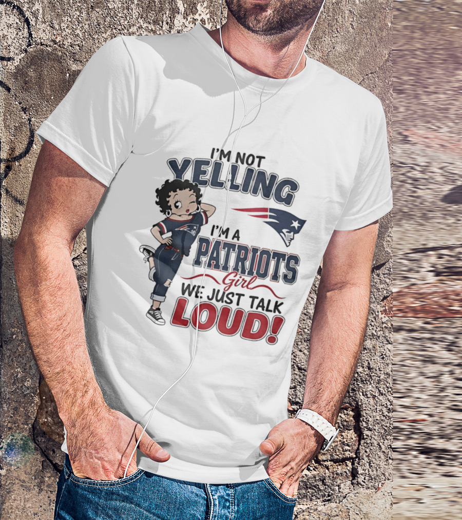 I'm Not Yelling I'm A Patriots Girl We Just Talk Loud T-Shirt