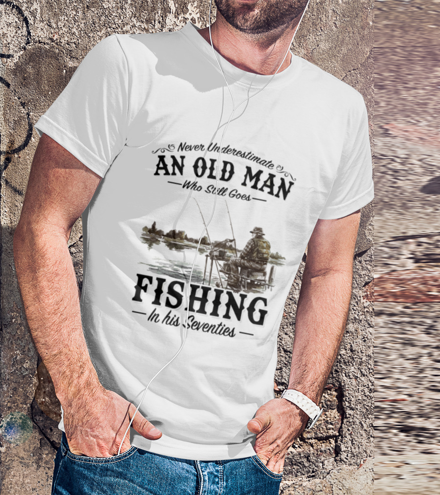 Never Underestimate An Old Man Who Still Goes Fishing In His Seventies T-Shirt