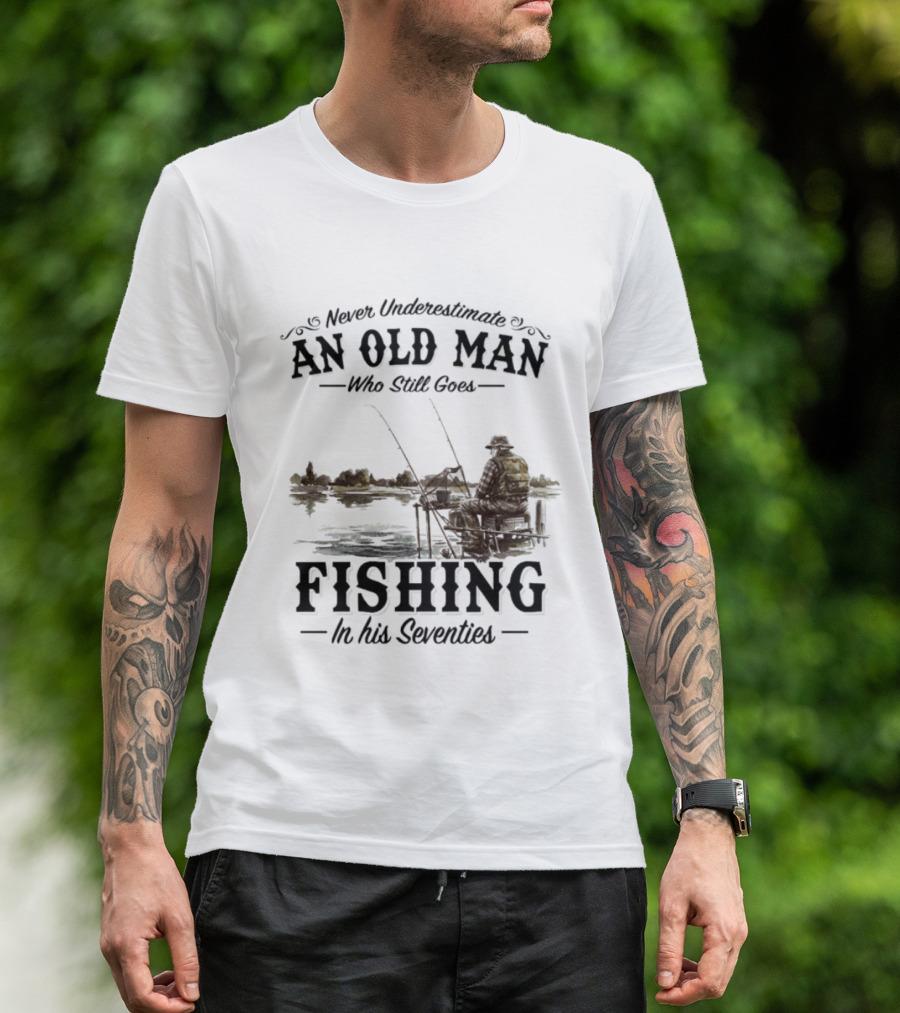 Never Underestimate An Old Man Who Still Goes Fishing In His Seventies T-Shirt