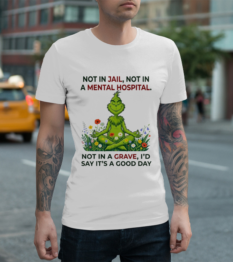 Grinch Not In Jail Not In A Mental Hospital Not In A Grave Meditation Good Day T-Shirt