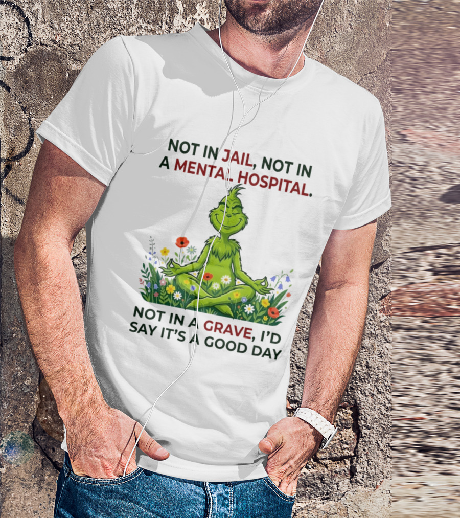 Grinch Not In Jail Not In A Mental Hospital Not In A Grave Meditation Good Day T-Shirt
