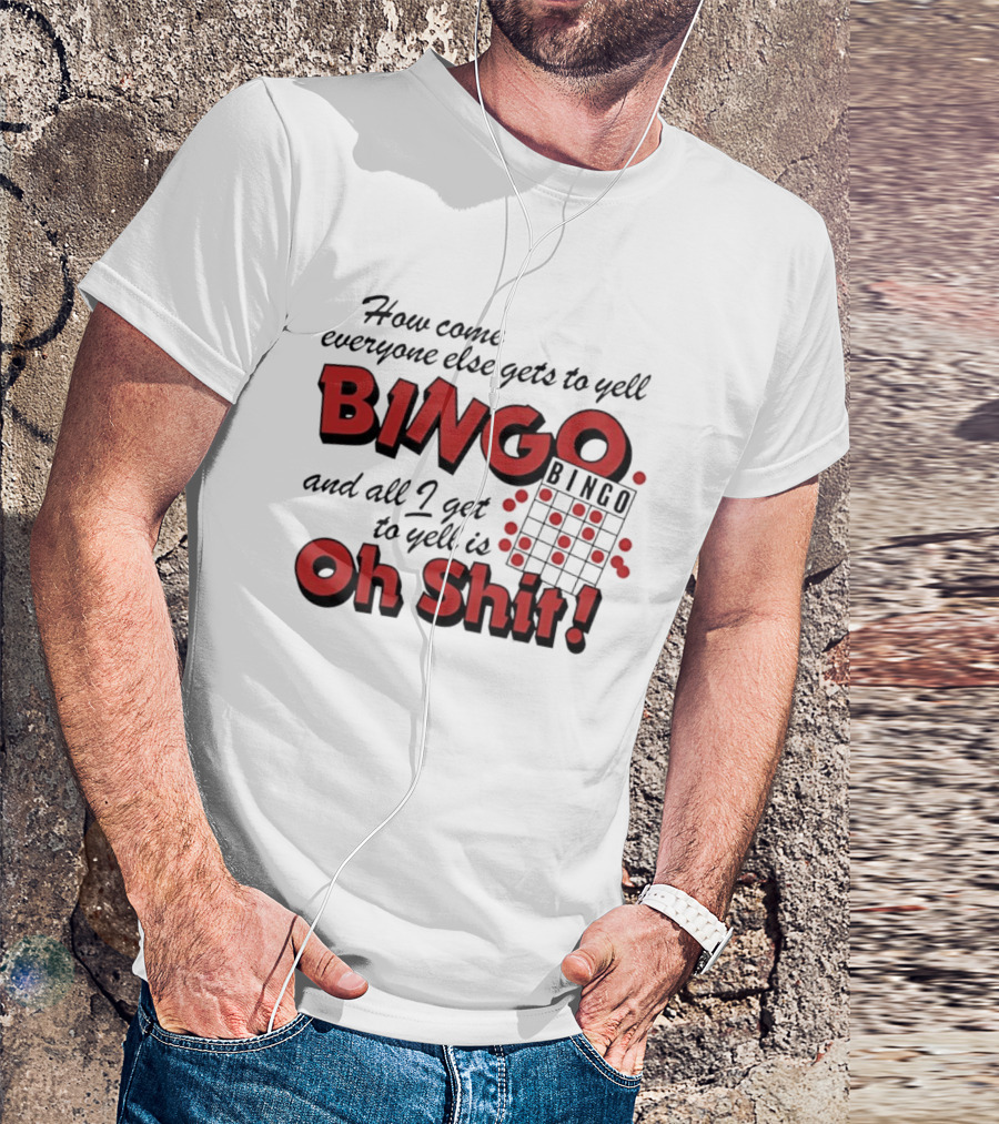 How Come Everyone Else Gets To Yell BINGO And All I Get To Yell Is Oh Shit T-Shirt