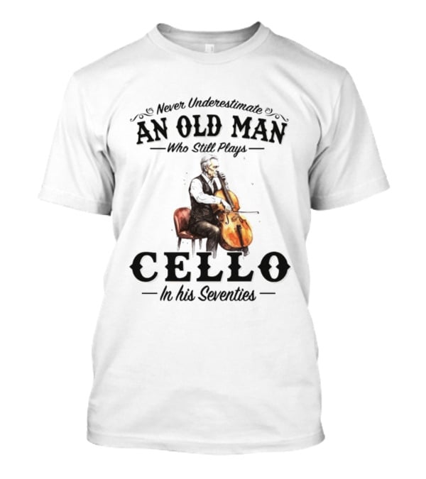 Never Underestimate An Old Man Who Still Plays Cello In His Seventies T-Shirt