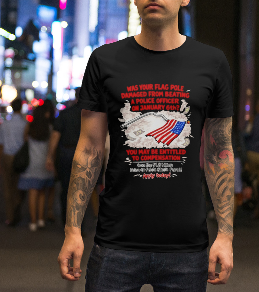 January 6th Flag Pole Damaged Compensation Police Officer Application T-Shirt