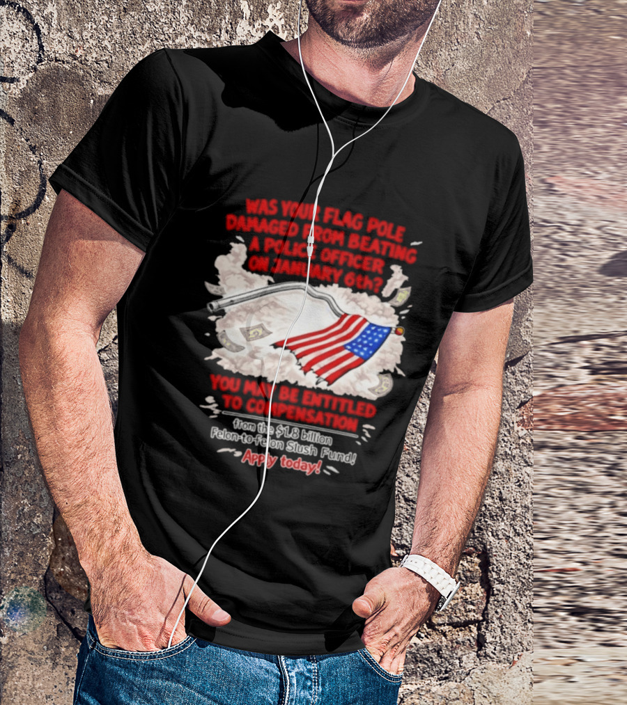 January 6th Flag Pole Damaged Compensation Police Officer Application T-Shirt