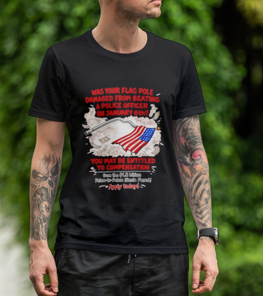 January 6th Flag Pole Damaged Compensation Police Officer Application T-Shirt