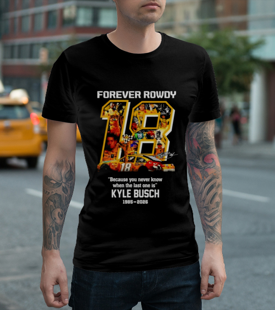 Forever Rowdy 18 Kyle Busch "Because You Never Know When The Last One Is" 2008 2022 T-Shirt