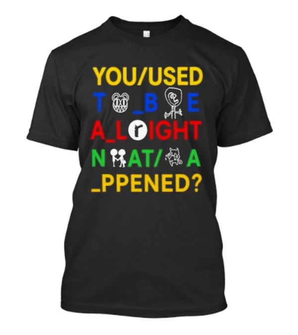 You Used To Be Alright What Happened T-Shirt