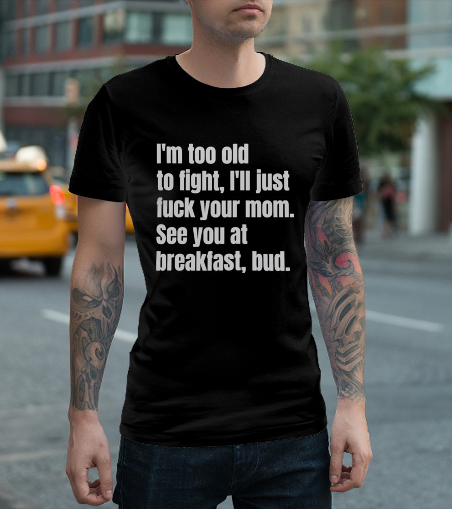 I'm Too Old To Fight I'll Just Your Mom See You At Breakfast Bud T-Shirt