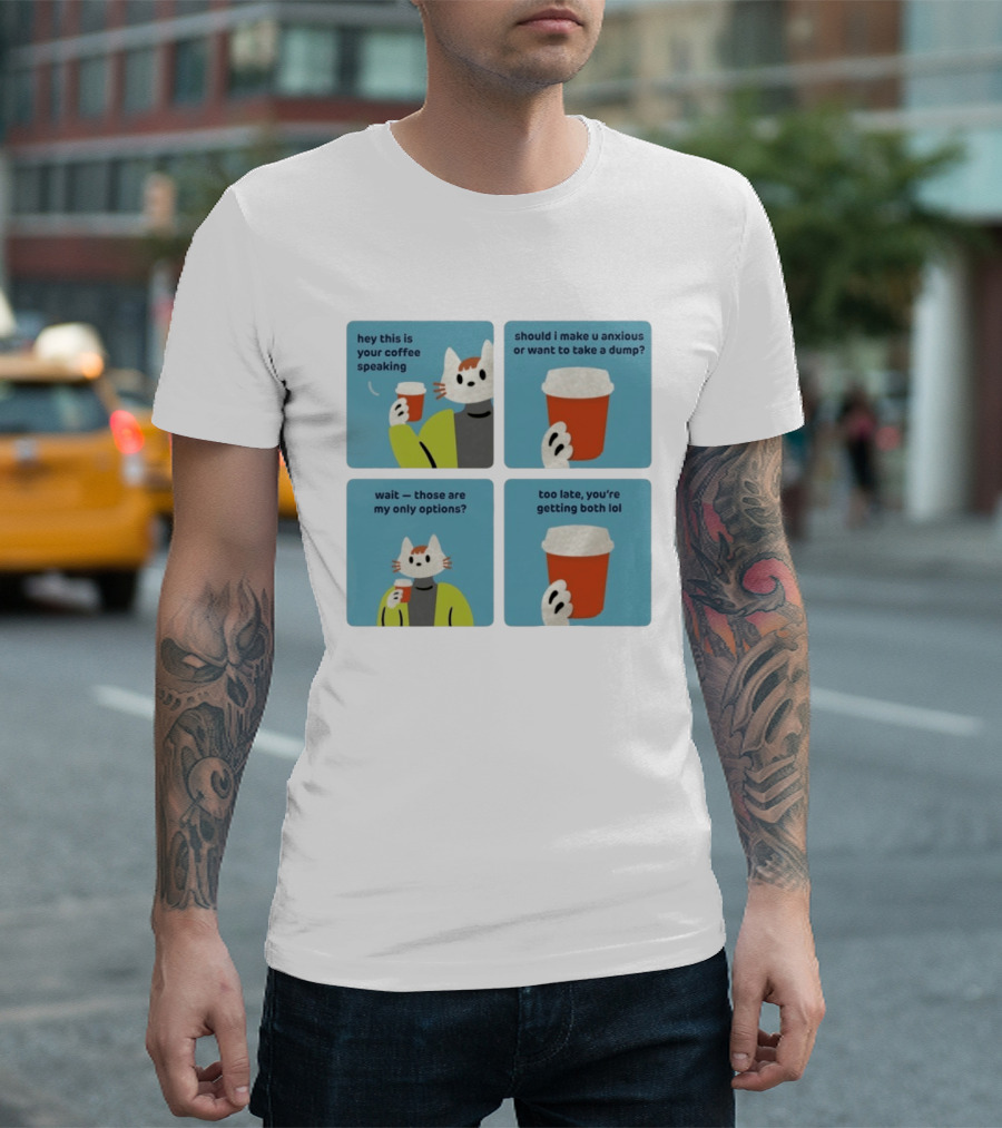 Hey This Is Your Coffee Speaking Wait Those Are My Only Options Should I Make You Anxious Or Want To Take A Dump Too Late You're Getting Both Lol T-Shirt