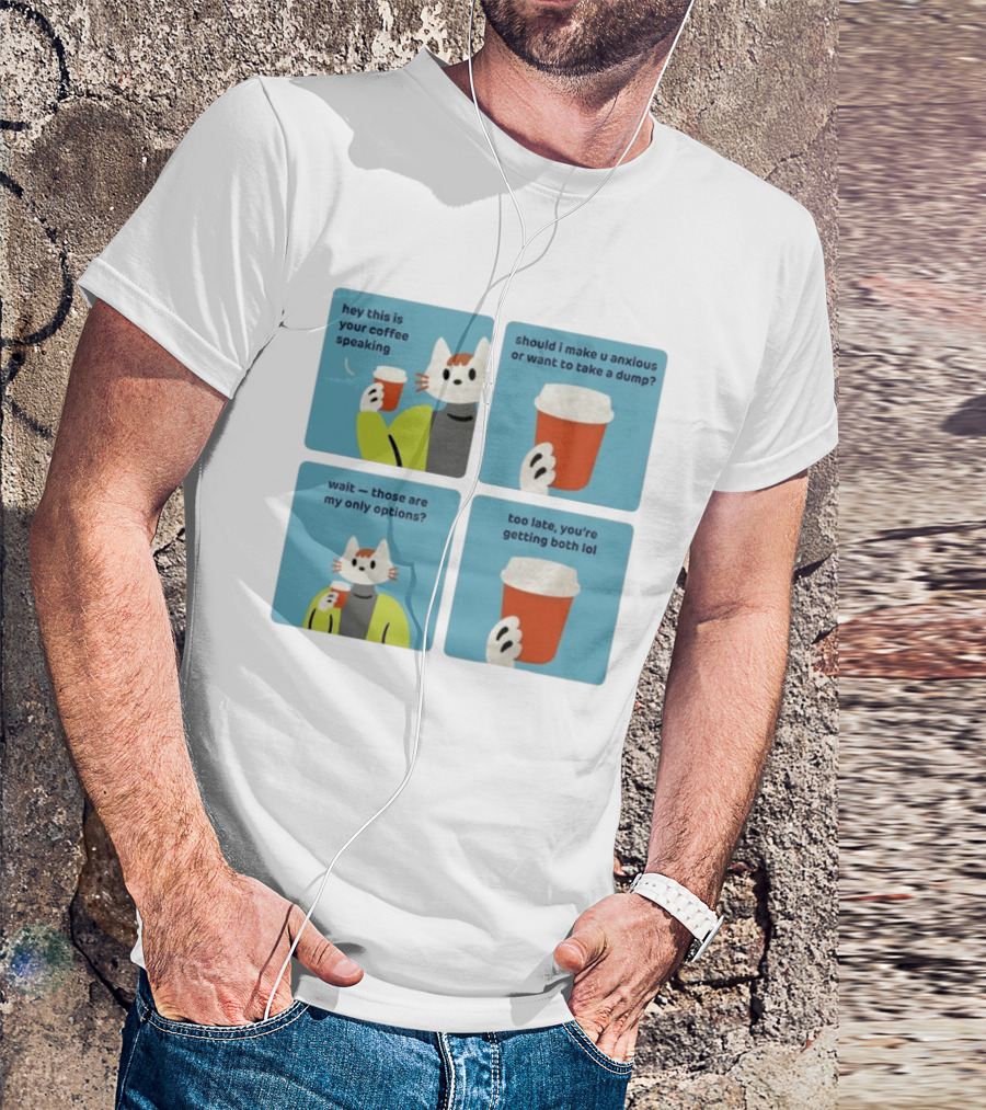 Hey This Is Your Coffee Speaking Wait Those Are My Only Options Should I Make You Anxious Or Want To Take A Dump Too Late You're Getting Both Lol T-Shirt