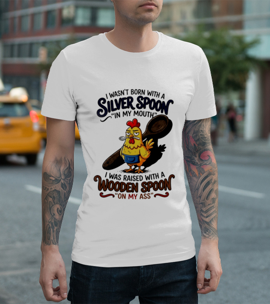 I Wasn't Born With A Silver Spoon In My Mouth Chick Raised With A Wooden Spoon On My Ass T-Shirt