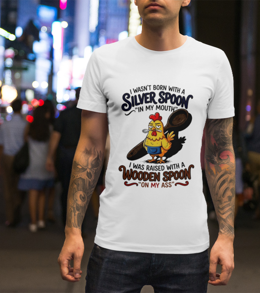 I Wasn't Born With A Silver Spoon In My Mouth Chick Raised With A Wooden Spoon On My Ass T-Shirt