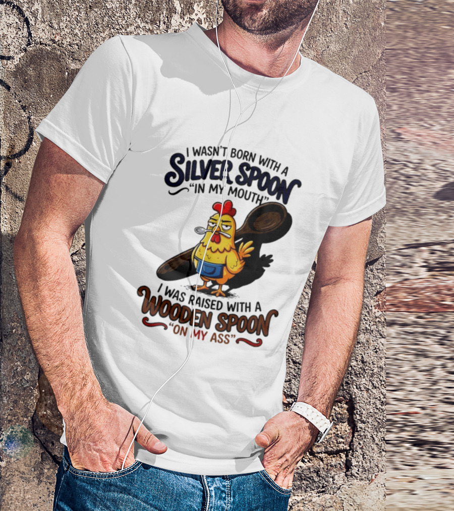 I Wasn't Born With A Silver Spoon In My Mouth Chick Raised With A Wooden Spoon On My Ass T-Shirt