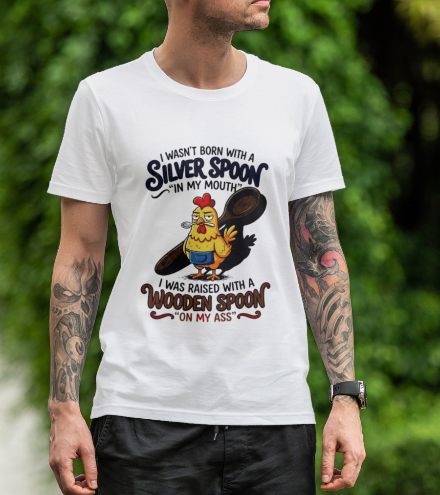 I Wasn't Born With A Silver Spoon In My Mouth Chick Raised With A Wooden Spoon On My Ass T-Shirt
