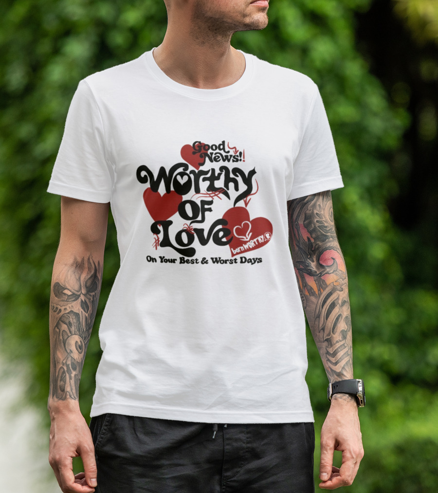 Good News Worthy Of Love On Your Best & Worst Days Heart Artistry T-Shirt