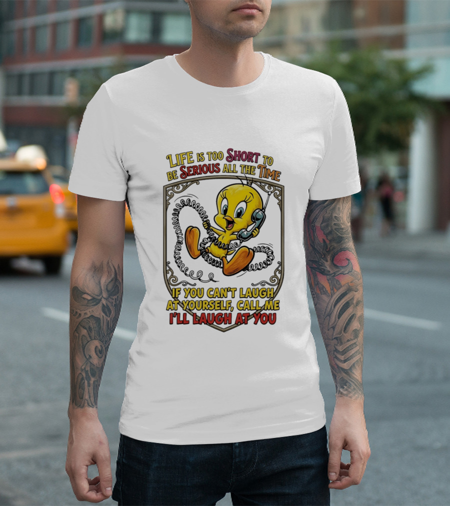 Life Is Too Short To Be Serious All The Time Tweety If You Can't Laugh At Yourself Call Me I'll Laugh At You T-Shirt