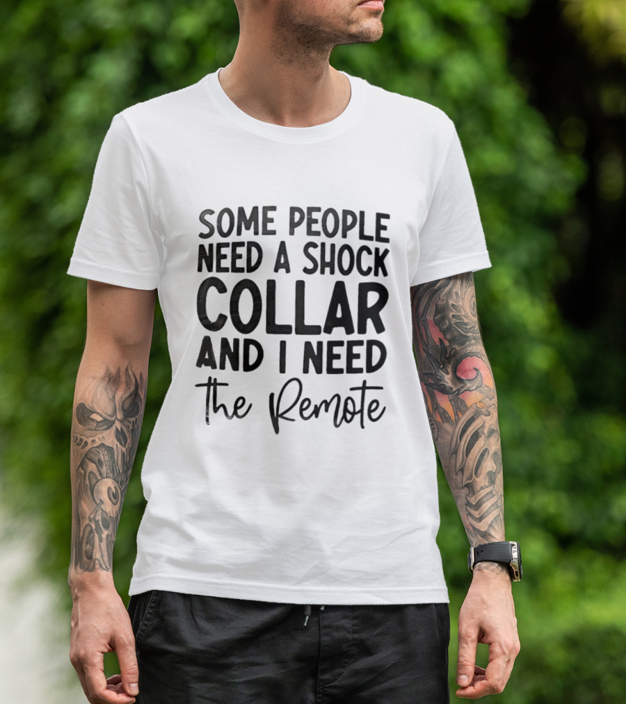 Some People Need A Shock Collar And I Need The Remote T-Shirt