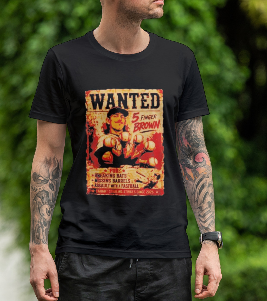 Wanted 5 Finger Brown For Breaking Bats Missing Barrels And Assault With A Fastball Caught Stealing Strikes Since 2026 T-Shirt