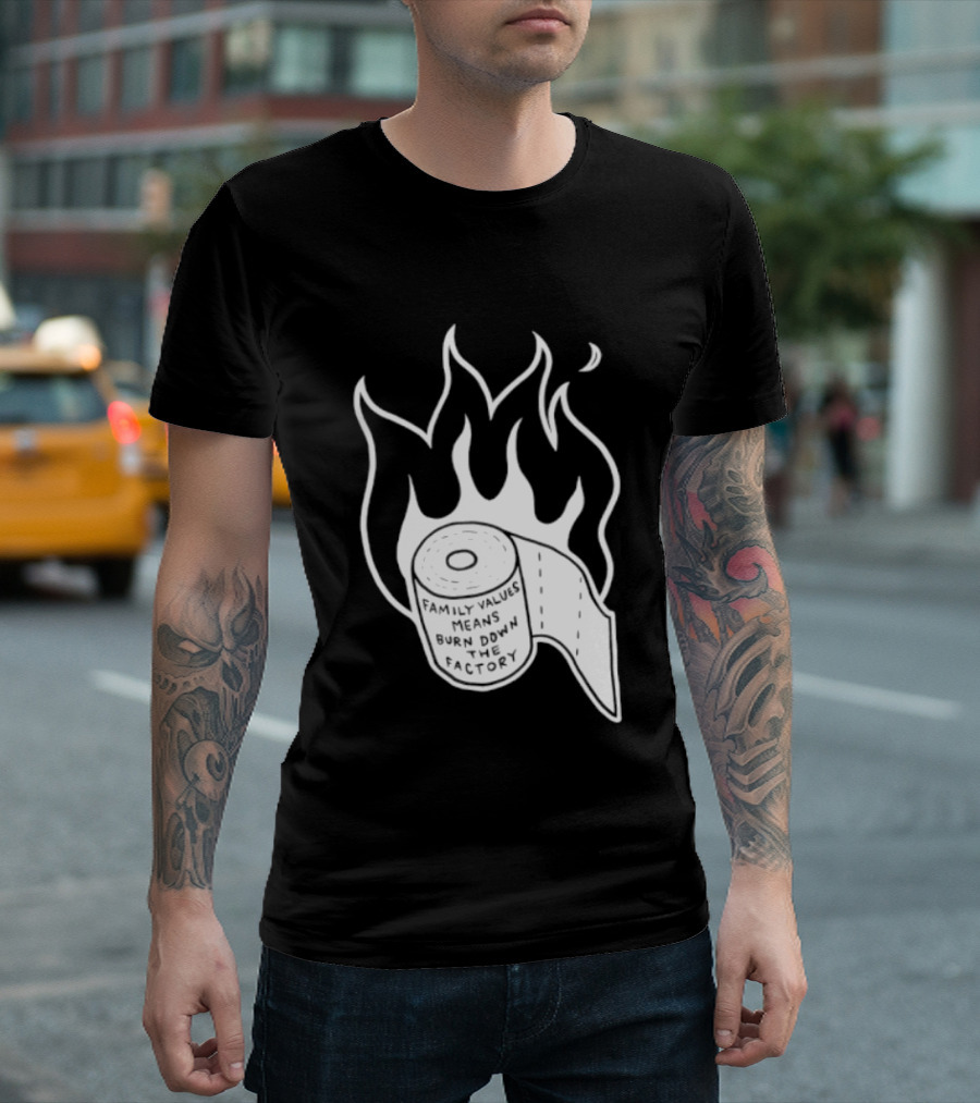 Family Values Means Burn Down Factory Fire T-Shirt