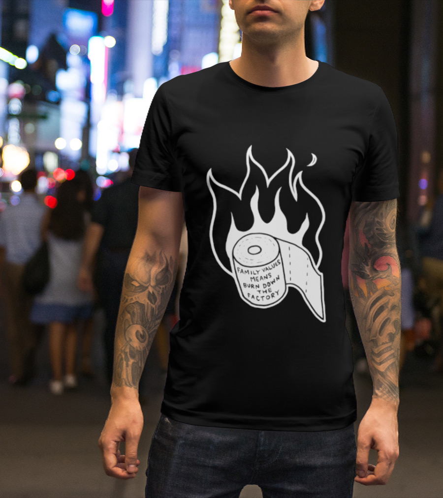 Family Values Means Burn Down Factory Fire T-Shirt