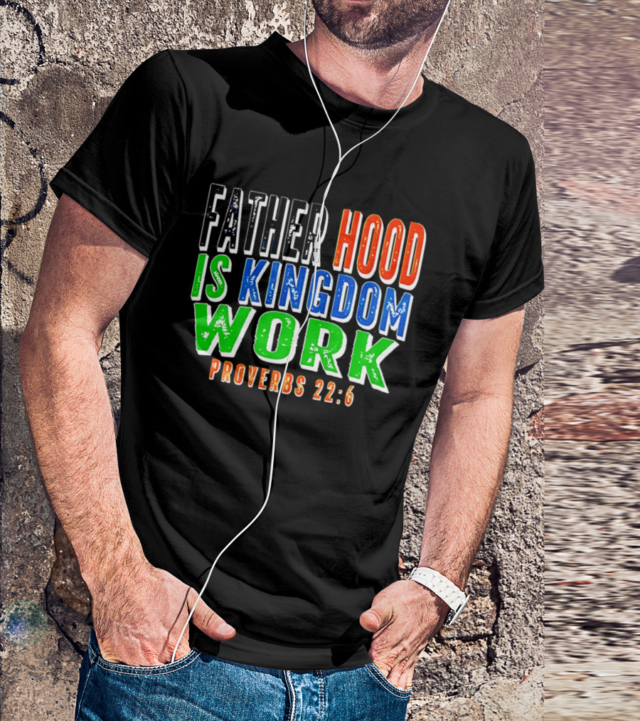 Father Hood Is Kingdom Work Proverbs 22:6 T-Shirt