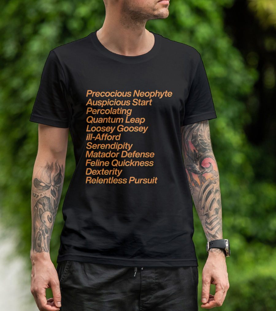 Precocious Neophyte Auspicious Start Serendipity Quantum Leap Matador Defense Relentless Pursuit T-Shirt