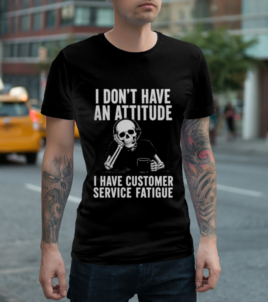 Skeleton I Don't Have An Attitude I Have Customer Service Fatigue T-Shirt