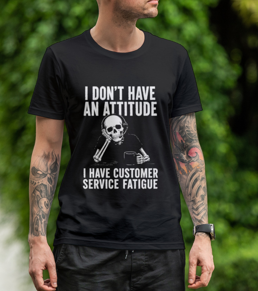 Skeleton I Don't Have An Attitude I Have Customer Service Fatigue T-Shirt